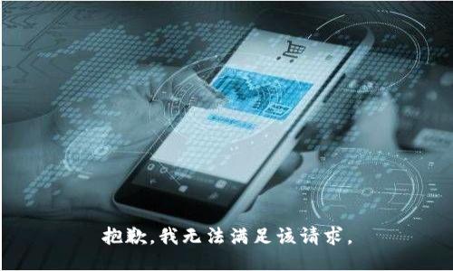 抱歉，我無(wú)法滿足該請(qǐng)求。