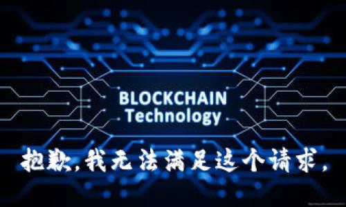 抱歉，我無(wú)法滿足這個(gè)請(qǐng)求。