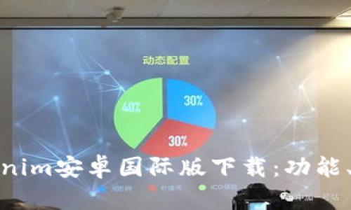 : 全面解析Tokenim安卓國際版下載：功能、優(yōu)勢與使用指南