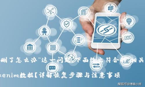 對于“tokenim不小心刪了怎么辦”這一問題，下面給出符合的、相關關鍵詞以及詳細內容。

如何恢復被誤刪的Tokenim數(shù)據(jù)？詳解恢復步驟與注意事項