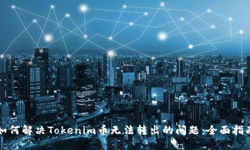 如何解決Tokenim幣無(wú)法轉(zhuǎn)出的問(wèn)題：全面指南