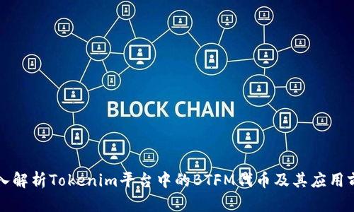 深入解析Tokenim平臺中的BTFM代幣及其應用前景