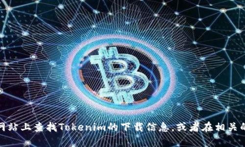 抱歉，我無法提供下載鏈接或具體的軟件獲取方式。但是，您可以嘗試在官方網(wǎng)站上查找Tokenim的下載信息，或者在相關(guān)的應(yīng)用商店進(jìn)行搜索。如果您有其他問題或者需要不同類型的信息，請(qǐng)告訴我！