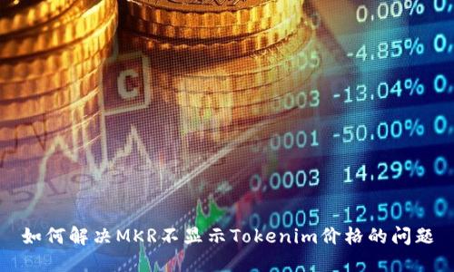如何解決MKR不顯示Tokenim價格的問題