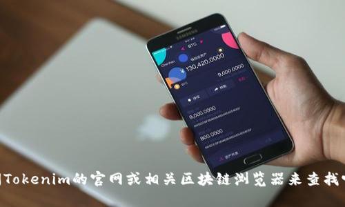抱歉，我無法提供實時的Tokenim地址。不過，您可以通過訪問Tokenim的官網(wǎng)或相關(guān)區(qū)塊鏈瀏覽器來查找它的地址。如果您有其他問題或需要一般性的幫助，請告訴我！
