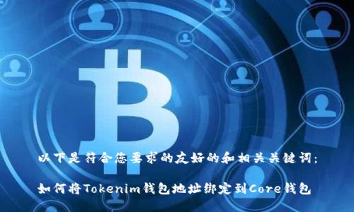 以下是符合您要求的友好的和相關(guān)關(guān)鍵詞：

如何將Tokenim錢包地址綁定到Core錢包