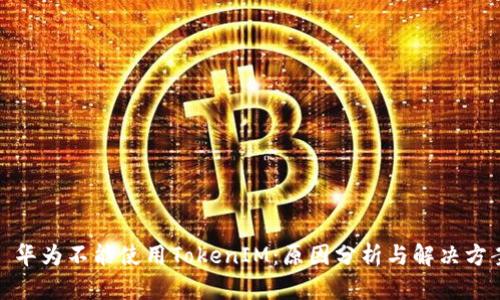 : 華為不能使用TokenIM：原因分析與解決方案
