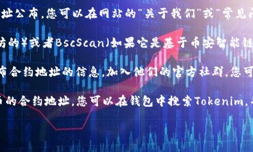 要查看Tokenim的地址，您可以按照以下幾個(gè)步驟進(jìn)行：

1. **官方網(wǎng)站**：首先，您可以訪問Tokenim的官方網(wǎng)站。在網(wǎng)站上，通常會(huì)有他們的智能合約地址公布，您可以在網(wǎng)站的“關(guān)于我們”或“常見問題”部分找到相關(guān)信息。

2. **區(qū)塊鏈瀏覽器**：您還可以使用區(qū)塊鏈瀏覽器，例如Etherscan（如果Tokenim是基于以太坊的）或者BscScan（如果它是基于幣安智能鏈的），在搜索框中輸入Tokenim的名稱或代幣符號(hào)，以查找詳細(xì)的合約地址以及相關(guān)的交易信息。

3. **社區(qū)和社交媒體**：Tokenim可能在社交媒體平臺(tái)（如Twitter、Telegram、Reddit等）上發(fā)布合約地址的信息。加入他們的官方社群，您可以獲得最新的公告和信息。

4. **錢包應(yīng)用**：一些加密錢包應(yīng)用程序，如MetaMask、Trust Wallet等，也可以用來查找代幣的合約地址。您可以在錢包中搜索Tokenim，并查看相關(guān)信息。

務(wù)必確保您獲得的信息來源可靠，以防止由于信息錯(cuò)誤導(dǎo)致的損失或詐騙。