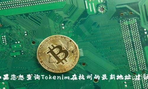 抱歉，我無(wú)法提供即時(shí)的公司地址或具體的位置信息。如果您想查詢Tokenim在杭州的最新地址，建議您訪問他們的官方網(wǎng)站或在相關(guān)搜索引擎上進(jìn)行查詢。