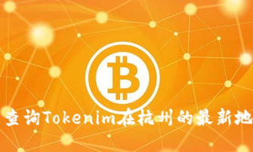 抱歉，我無(wú)法提供即時(shí)的公司地址或具體的位置信息。如果您想查詢Tokenim在杭州的最新地址，建議您訪問他們的官方網(wǎng)站或在相關(guān)搜索引擎上進(jìn)行查詢。
