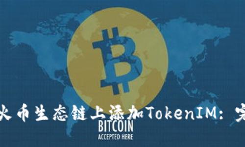 如何在火幣生態(tài)鏈上添加TokenIM: 完整指南