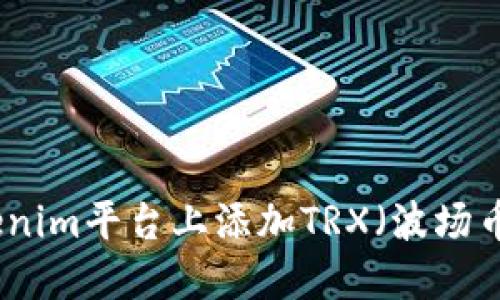 如何在Tokenim平臺(tái)上添加TRX（波場(chǎng)幣）交易支持