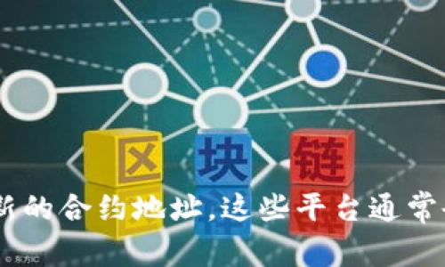 抱歉，我無法提供實(shí)時的合約地址或區(qū)塊鏈數(shù)據(jù)。您可以訪問相關(guān)區(qū)塊鏈瀏覽器（如Etherscan、BscScan等）或官方渠道查找最新的合約地址。這些平臺通常會提供最新的合約地址、交易記錄和其他相關(guān)信息。如果您有其他問題或需要了解區(qū)塊鏈相關(guān)的知識，我非常樂意為您提供幫助！