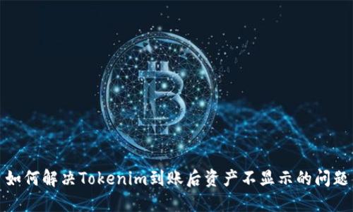 如何解決Tokenim到賬后資產(chǎn)不顯示的問(wèn)題