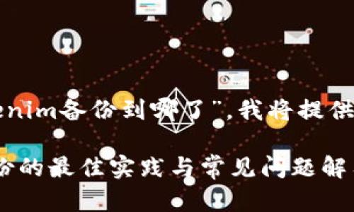 對(duì)于您的問(wèn)題“tokenim備份到哪了”，我將提供相關(guān)的信息與內(nèi)容。

### Tokenim備份的最佳實(shí)踐與常見(jiàn)問(wèn)題解答