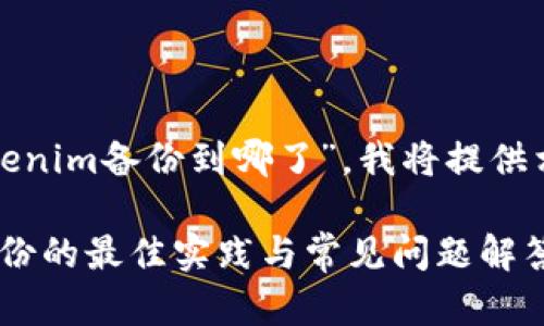 對(duì)于您的問(wèn)題“tokenim備份到哪了”，我將提供相關(guān)的信息與內(nèi)容。

### Tokenim備份的最佳實(shí)踐與常見(jiàn)問(wèn)題解答