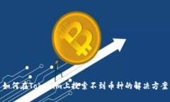 如何在Tokenim上搜索不到幣