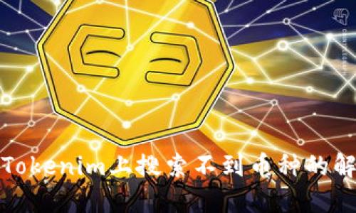 如何在Tokenim上搜索不到幣種的解決方案
