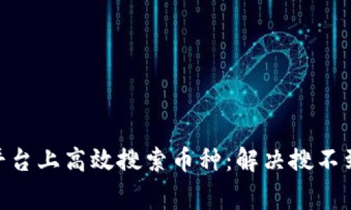 如何在Tokenim平臺(tái)上高效搜索幣種：解決搜不到幣種的常見(jiàn)問(wèn)題