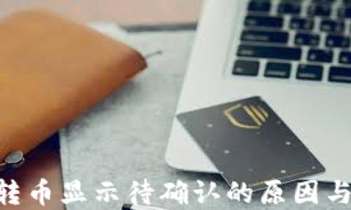 
Tokenim轉(zhuǎn)幣顯示待確認(rèn)的原因與解決方案