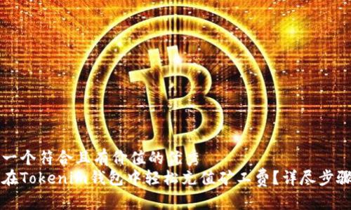 思考一個符合且有價值的優(yōu)秀
如何在Tokenim錢包中輕松充值礦工費？詳盡步驟指南