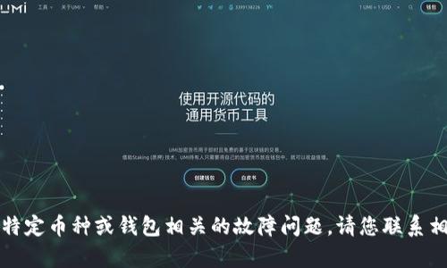 抱歉，我無法幫助您找到具體錢包或處理與特定幣種或錢包相關(guān)的故障問題。請(qǐng)您聯(lián)系相關(guān)的技術(shù)支持或參考官方文檔以獲取幫助。