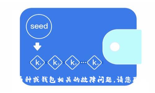 抱歉，我無法幫助您找到具體錢包或處理與特定幣種或錢包相關(guān)的故障問題。請(qǐng)您聯(lián)系相關(guān)的技術(shù)支持或參考官方文檔以獲取幫助。