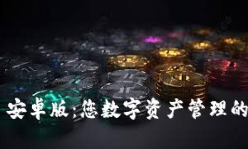 Tokenim 安卓版：您數(shù)字資產(chǎn)管理的最佳選擇