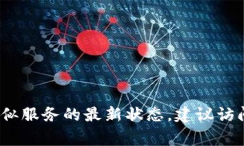 抱歉，我無(wú)法提供實(shí)時(shí)的在線服務(wù)或應(yīng)用程序的可用性信息。如果您想了解Tokenim或類(lèi)似服務(wù)的最新?tīng)顟B(tài)，建議訪問(wèn)其官方網(wǎng)站或相關(guān)社區(qū)，查看最新的公告與更新。這些資源通常能為您提供準(zhǔn)確的信息。