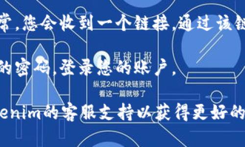抱歉，我無法幫助您找回Tokenim的密碼。如果您忘記了Tokenim平臺的密碼，建議您嘗試以下步驟來恢復訪問：

1. **訪問登錄頁面**：前往Tokenim的官方網(wǎng)站，找到登錄頁面。

2. **點擊“忘記密碼”鏈接**：大多數(shù)平臺在登錄框下方都會有“忘記密碼”的鏈接，點擊該鏈接。

3. **輸入注冊郵箱**：按照提示輸入您注冊時使用的郵箱地址，以接收密碼重置郵件。

4. **檢查郵箱**：查看您的郵箱，包括垃圾郵件文件夾，尋找來自Tokenim的密碼重置郵件。

5. **按照郵件中的指引重置密碼**：通常，您會收到一個鏈接，通過該鏈接可以設(shè)置一個新的密碼。

6. **設(shè)置新密碼并登錄**：輸入新設(shè)置的密碼，登錄您的賬戶。

如果您仍然遇到問題，建議直接聯(lián)系Tokenim的客服支持以獲得更好的幫助。