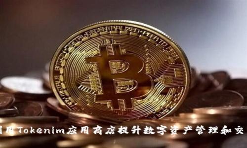 如何利用Tokenim應用商店提升數(shù)字資產(chǎn)管理和交易效率