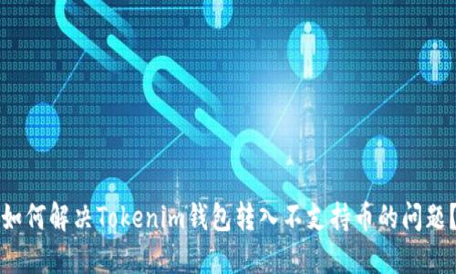 如何解決Tokenim錢包轉(zhuǎn)入不支持幣的問題？