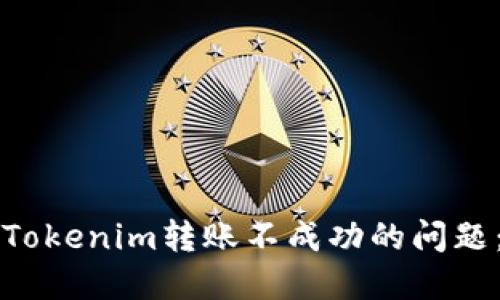 如何解決Tokenim轉(zhuǎn)賬不成功的問題：完整指南
