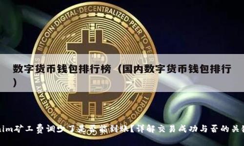 Tokenim礦工費調(diào)少了是否能到賬？詳解交易成功與否的關(guān)鍵因素