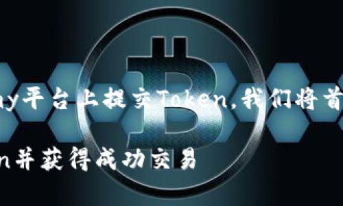 為了幫助您更好地理解如何在Tokenomy平臺上提交Token，我們將首先設置一個合適的，以及相關的關鍵詞。

如何在Tokenomy平臺上成功提交Token并獲得成功交易